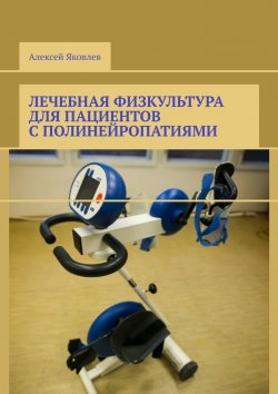 Книга "Лечебная физкультура для пациентов с полинейропатиями" – Алексей Яковлев