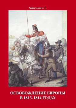 Книга "Освобождение Европы в 1813–1814 годах" – С. Асфатуллин