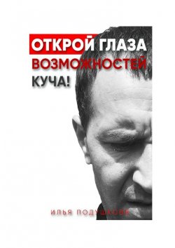 Книга "Открой глаза! Возможностей куча!" – Илья Подушковв
