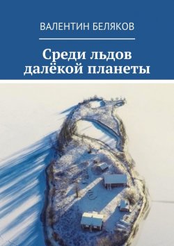 Книга "Среди льдов далёкой планеты" – Валентин Беляков