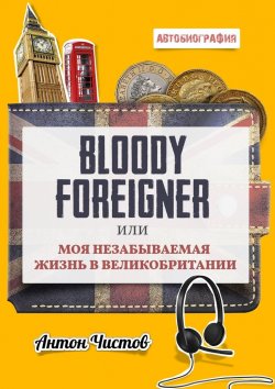 Книга "Bloody Foreigner. Или моя незабываемая жизнь в Великобритании" – Антон Чистов