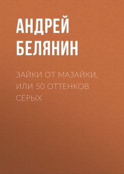 Книга "Зайки от Мазайки, или 50 оттенков серых" – Андрей Белянин, 2019
