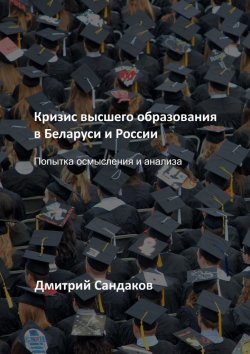 Книга "Кризис высшего образования в Беларуси и России. Попытка осмысления и анализа" – Дмитрий Сандаков