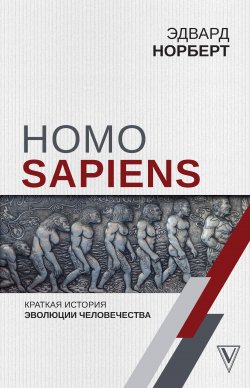 Книга "Homo Sapiens. Краткая история эволюции человечества" {Лучшие научно-популярные книги} – Эдвард Норберт, 2019