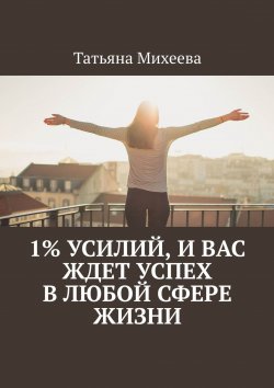 Книга "1% усилий, и вас ждет успех в любой сфере жизни" – Анна Тимошенко, Анна Тимофеева