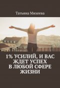 1% усилий, и вас ждет успех в любой сфере жизни (Анна Тимофеева, Анна Тимошенко)