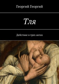 Книга "Тля. Действие в трех актах" – Георгий Георгий
