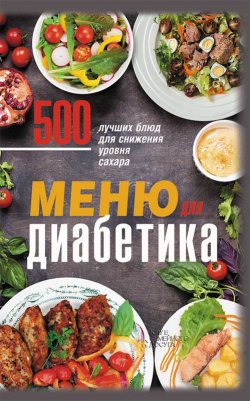 Книга "Меню для диабетика. 500 лучших блюд для снижения уровня сахара" – , 2019