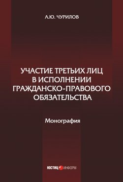 Книга "Участие третьих лиц в исполнении гражданско-правового обязательства" – Алексей Чурилов, 2019