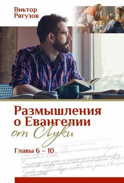 Книга "Размышления о Евангелии от Луки, главы 6–10" – Виктор Рягузов, 2019