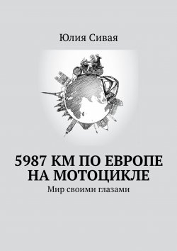 Книга "5987 км по Европе на мотоцикле. Мир своими глазами" – Юлия Туник, Юлия Сивая