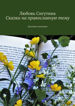Книга "Сказки на православную тему. Духовное наследие" – Любовь Сигутина