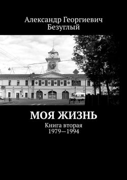 Книга "Моя жизнь. Книга вторая. 1979—1994" – Александр Безуглый
