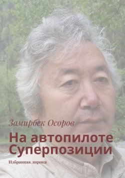 Книга "На автопилоте Суперпозиции. Избранная лирика" – Замирбек Осоров