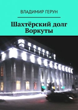 Книга "Шахтёрский долг Воркуты" – Владимир Герун