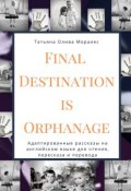 Final Destination Is Orphanage. Адаптированные рассказы на английском языке для чтения, пересказа и перевода (Татьяна Олива Моралес)