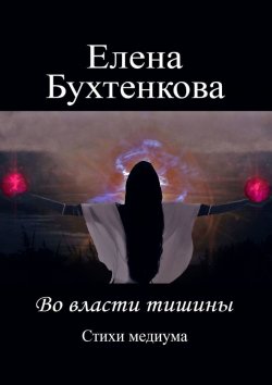 Книга "Во власти тишины. Стихи медиума" – Елена Бухтенкова