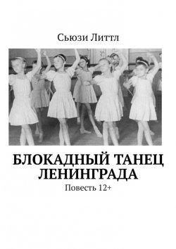 Книга "Блокадный танец Ленинграда. Повесть 12+" – Сьюзи Литтл