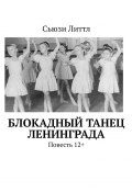 Блокадный танец Ленинграда. Повесть 12+ (Сьюзи Литтл)
