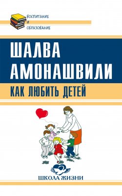Книга "Как любить детей. Опыт самоанализа" {Воспитание и образование} – Шалва Амонашвили, 2017