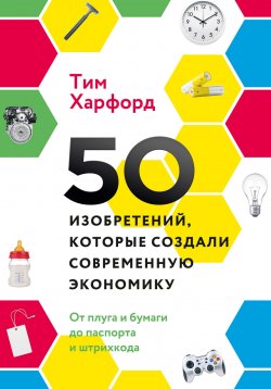 Книга "50 изобретений, которые создали современную экономику. От плуга и бумаги до паспорта и штрихкода" – Тим Харфорд, Тим Харфорд, 2017