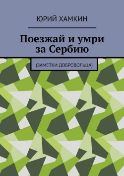 Книга "Поезжай и умри за Сербию. Заметки добровольца" – Юрий Хамкин