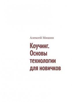 Книга "Коучинг. Основы технологии для новичков" – Алексей Мишин