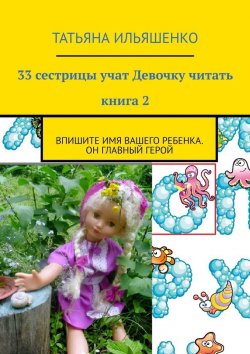 Книга "33 сестрицы учат Девочку читать. Книга 2. Впишите имя ВАШЕГО ребенка. Он главный герой" – Татьяна Ильяшенко