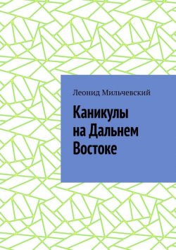 Книга "Каникулы на Дальнем Востоке" – Леонид Мильчевский