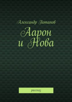 Книга "Аарон и Нова. Рассказ" – Александр Потапов