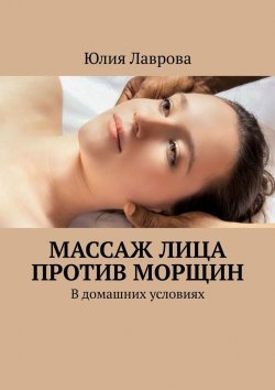 Книга "Массаж лица против морщин. В домашних условиях" – Юлия Лаврова
