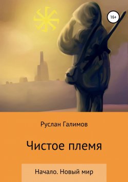 Книга "Чистое племя. Начало. Новый мир" – Руслан Галимов, 2017