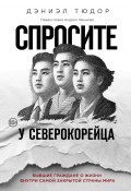 Книга "Спросите у северокорейца. Бывшие граждане о жизни внутри самой закрытой страны мира" (Тюдор Дэниел, 2017)