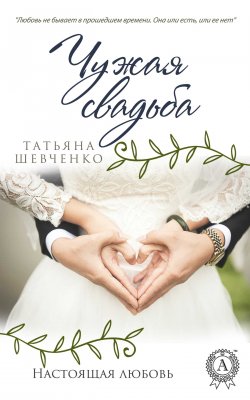 Книга "Чужая свадьба" {Настоящая любовь} – Татьяна Шевченко