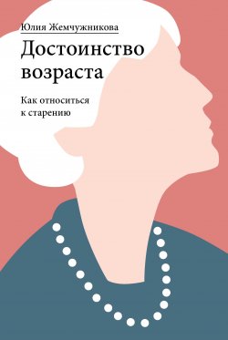 Книга "Достоинство возраста. Как относиться к старению" – Юлия Жемчужникова, 2019
