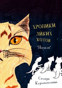 Книга "Хроники диких котов. Начало" – Самира Курмангалиева