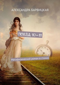 Книга "Поезд 10—11. Метафизический роман в стихах" – Александра Барвицкая