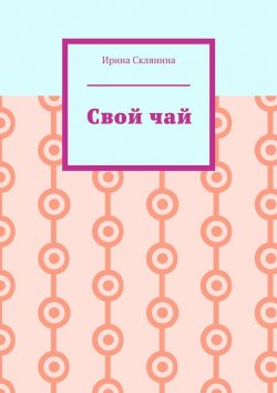 Книга "Свой чай" – Ирина Склянина