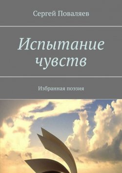 Книга "Испытание чувств. Избранная поэзия" – Сергей Поваляев