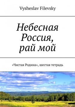 Книга "Небесная Россия, рай мой. «Чистая Родина», шестая тетрадь" – Vysheslav Filevsky