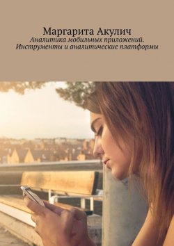 Книга "Аналитика мобильных приложений. Инструменты и аналитические платформы" – Маргарита Акулич