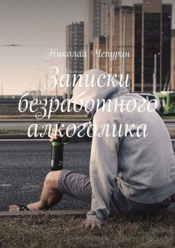 Книга "Записки безработного алкоголика" – Николай Чепурин