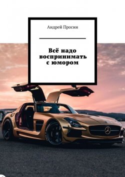 Книга "Всё надо воспринимать с юмором" – Андрей Просин