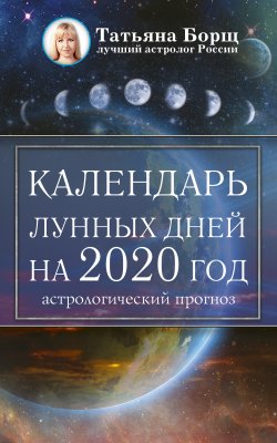 Книга "Календарь лунных дней на 2020 год: астрологический прогноз" – Татьяна Борщ, 2019
