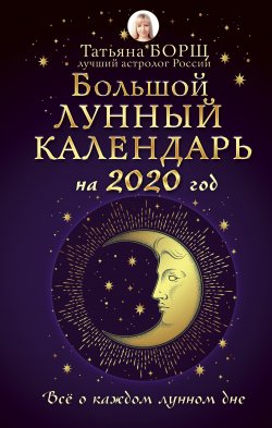 Книга "Большой лунный календарь на 2020 год: все о каждом лунном дне" – Татьяна Борщ, 2019