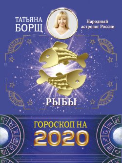 Книга "Рыбы. Гороскоп на 2020 год" {Гороскоп на 2020 год} – Татьяна Борщ, 2019