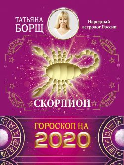 Книга "Скорпион. Гороскоп на 2020 год" {Гороскоп на 2020 год} – Татьяна Борщ, 2019