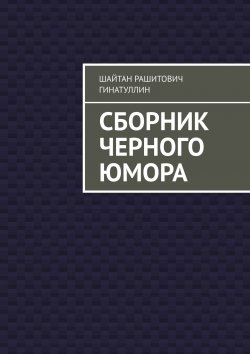 Книга "Сборник черного юмора" – Шайтан Гинатуллин, Руслан Гинатуллин
