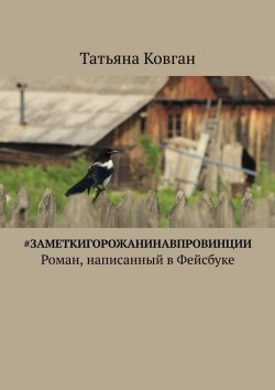 Книга "#ЗаметкиГорожанинаВпровинции. Роман, написанный в Фейсбуке" – Татьяна Ковган