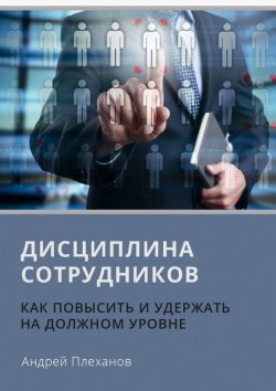 Книга "Дисциплина сотрудников. Как повысить и удержать на должном уровне" – Андрей Плеханов